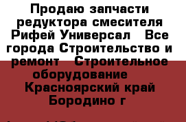 Продаю запчасти редуктора смесителя Рифей Универсал - Все города Строительство и ремонт » Строительное оборудование   . Красноярский край,Бородино г.